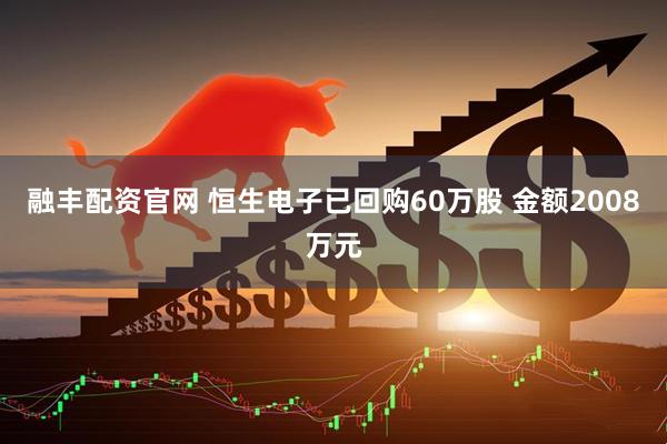融丰配资官网 恒生电子已回购60万股 金额2008万元