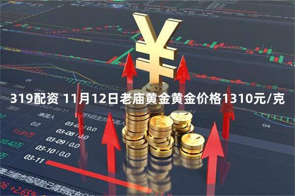 319配资 11月12日老庙黄金黄金价格1310元/克