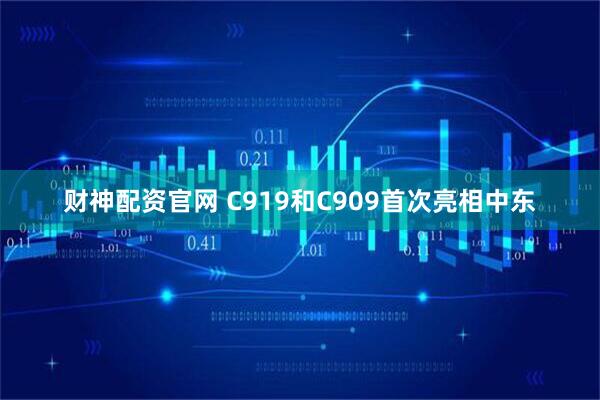 财神配资官网 C919和C909首次亮相中东