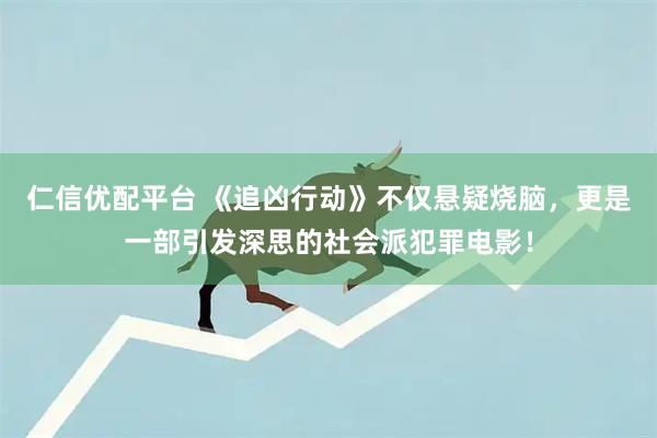 仁信优配平台 《追凶行动》不仅悬疑烧脑，更是一部引发深思的社会派犯罪电影！