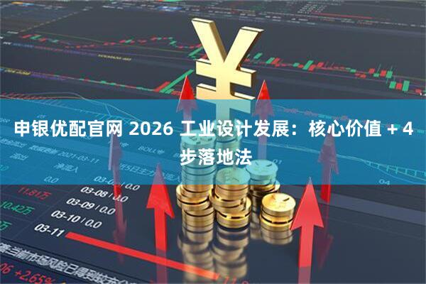 申银优配官网 2026 工业设计发展：核心价值 + 4 步落地法