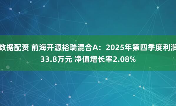 数据配资 前海开源裕瑞混合A：2025年第四季度利润33.8万元 净值增长率2.08%