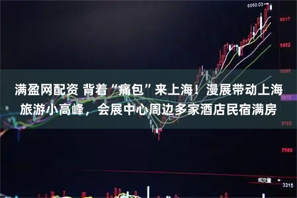 满盈网配资 背着“痛包”来上海！漫展带动上海旅游小高峰，会展中心周边多家酒店民宿满房