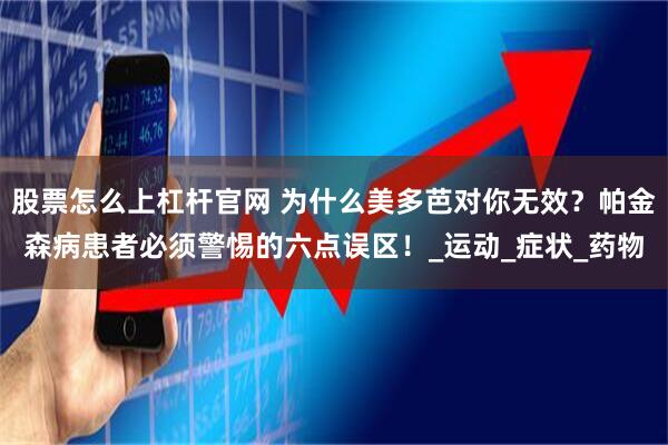 股票怎么上杠杆官网 为什么美多芭对你无效？帕金森病患者必须警惕的六点误区！_运动_症状_药物