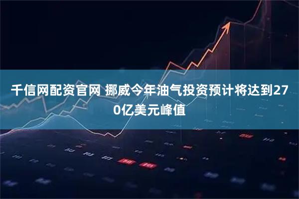 千信网配资官网 挪威今年油气投资预计将达到270亿美元峰值