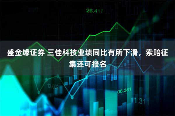 盛金缘证券 三佳科技业绩同比有所下滑，索赔征集还可报名