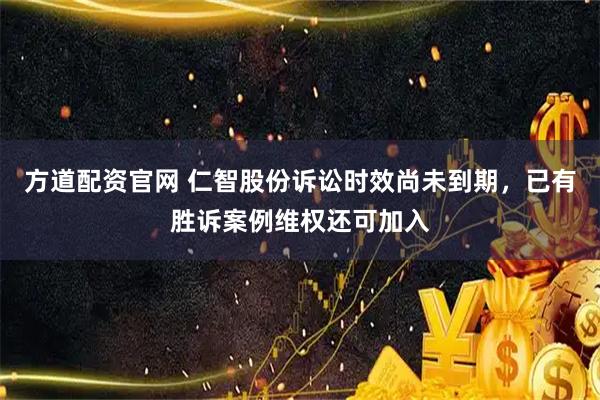 方道配资官网 仁智股份诉讼时效尚未到期，已有胜诉案例维权还可加入