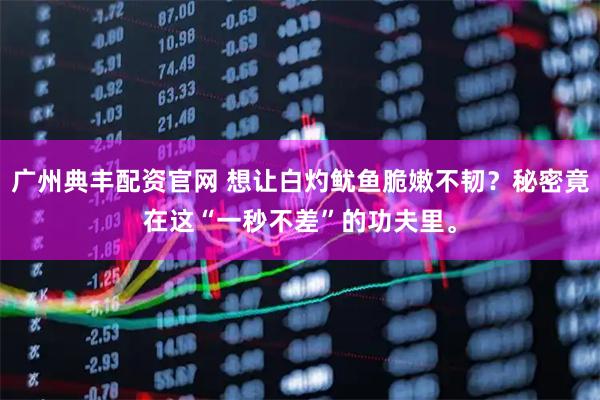 广州典丰配资官网 想让白灼鱿鱼脆嫩不韧？秘密竟在这“一秒不差”的功夫里。